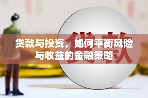 勐海贷款与投资，如何平衡风险与收益的金融策略