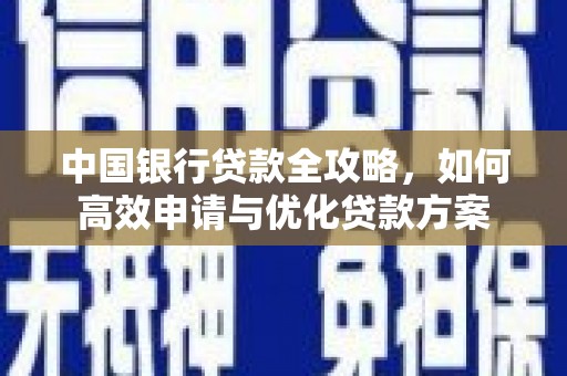 勐海中国银行贷款全攻略，如何高效申请与优化贷款方案