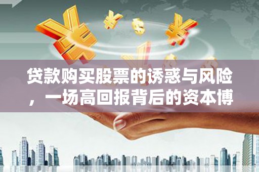 勐海贷款购买股票的诱惑与风险，一场高回报背后的资本博弈