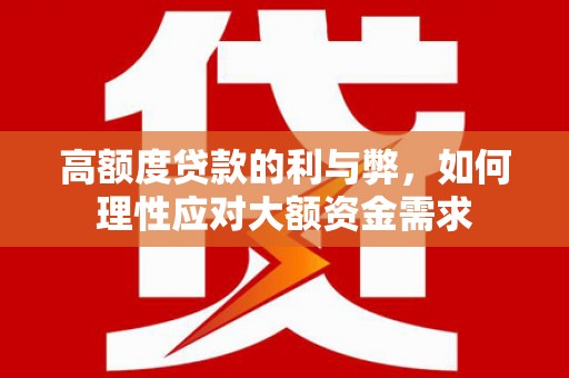 勐海高额度贷款的利与弊，如何理性应对大额资金需求