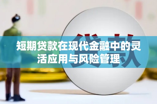 勐海短期贷款在现代金融中的灵活应用与风险管理