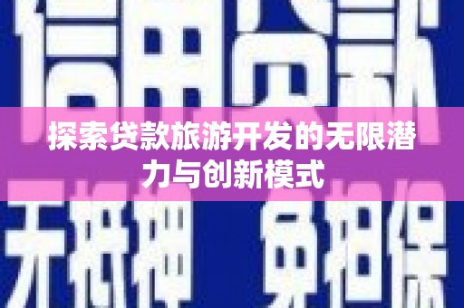 勐海探索贷款旅游开发的无限潜力与创新模式