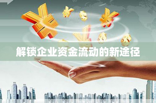 勐海解锁企业资金流动的新途径