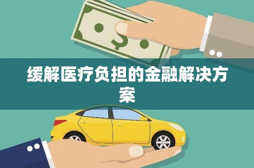 勐海缓解医疗负担的金融解决方案