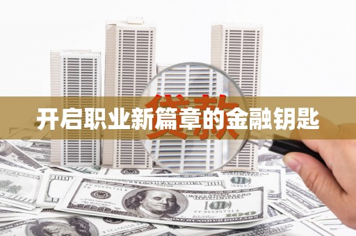 勐海开启职业新篇章的金融钥匙