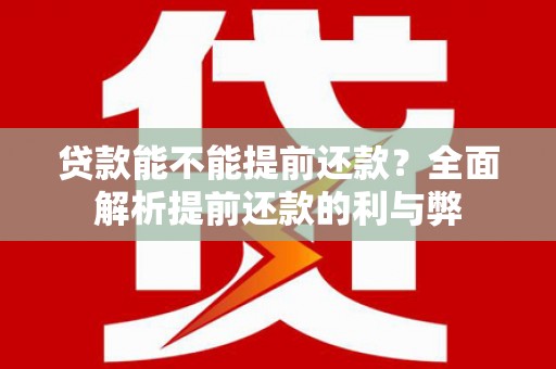 勐海贷款能不能提前还款？全面解析提前还款的利与弊