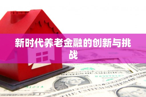 勐海新时代养老金融的创新与挑战