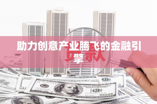 勐海助力创意产业腾飞的金融引擎