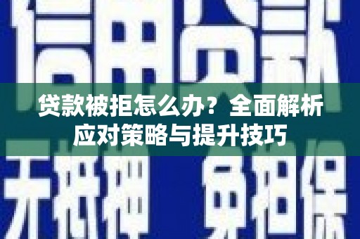 勐海贷款被拒怎么办？全面解析应对策略与提升技巧