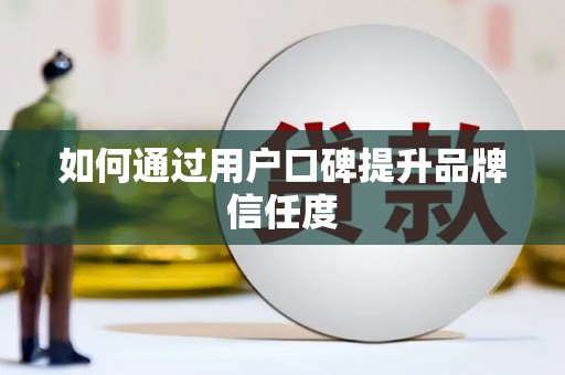 勐海如何通过用户口碑提升品牌信任度