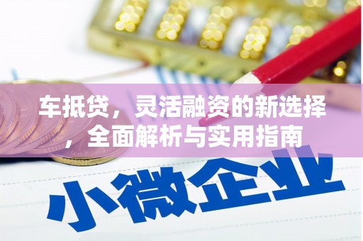 勐海车抵贷，灵活融资的新选择，全面解析与实用指南