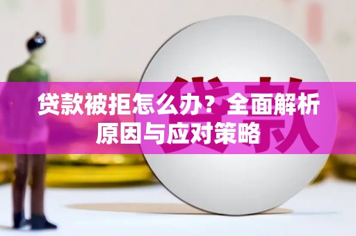 勐海贷款被拒怎么办？全面解析原因与应对策略