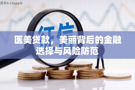 勐海医美贷款，美丽背后的金融选择与风险防范