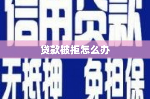勐海贷款被拒怎么办