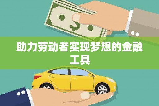 勐海助力劳动者实现梦想的金融工具