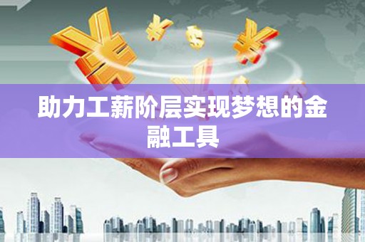 勐海助力工薪阶层实现梦想的金融工具