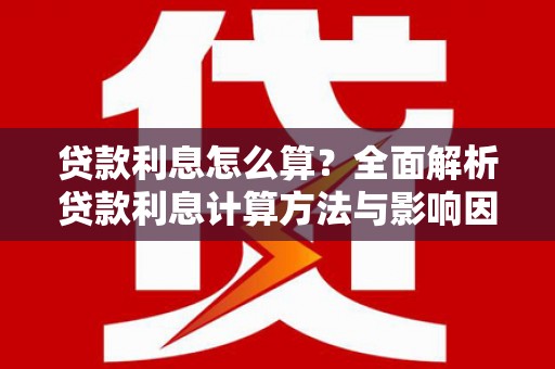 勐海贷款利息怎么算？全面解析贷款利息计算方法与影响因素
