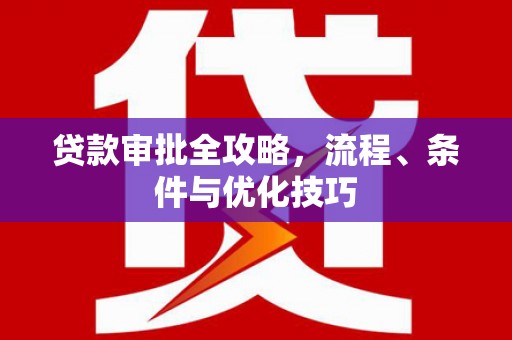勐海贷款审批全攻略，流程、条件与优化技巧