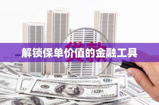 勐海解锁保单价值的金融工具