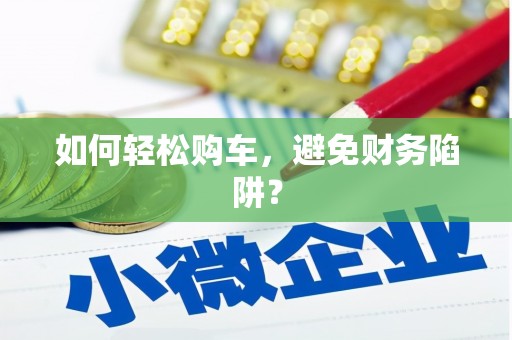 勐海如何轻松购车，避免财务陷阱？