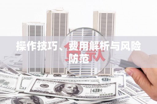 勐海操作技巧、费用解析与风险防范