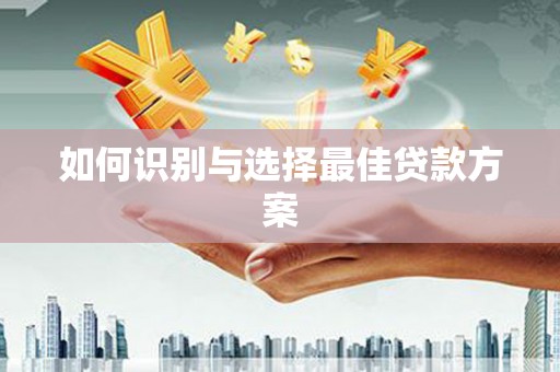 勐海如何识别与选择最佳贷款方案