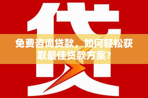 勐海免费咨询贷款，如何轻松获取最佳贷款方案？