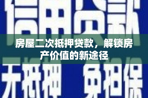 勐海房屋二次抵押贷款，解锁房产价值的新途径