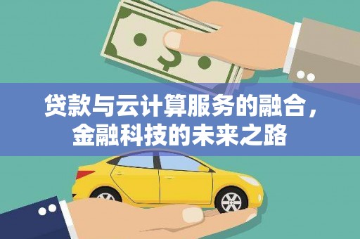 勐海贷款与云计算服务的融合，金融科技的未来之路
