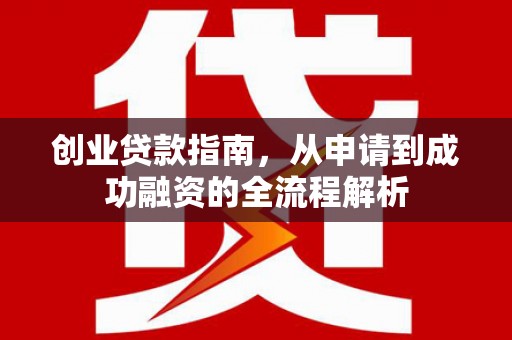 勐海创业贷款指南，从申请到成功融资的全流程解析
