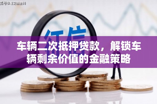 勐海车辆二次抵押贷款，解锁车辆剩余价值的金融策略