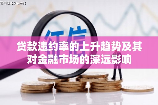 勐海贷款违约率的上升趋势及其对金融市场的深远影响